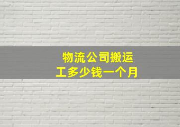 物流公司搬运工多少钱一个月