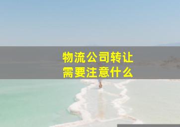 物流公司转让需要注意什么