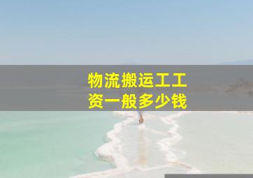 物流搬运工工资一般多少钱