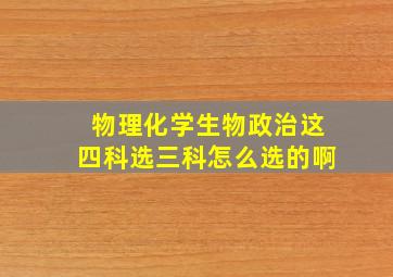 物理化学生物政治这四科选三科怎么选的啊