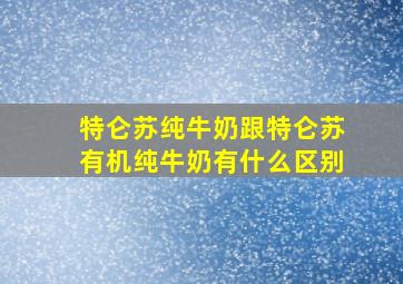 特仑苏纯牛奶跟特仑苏有机纯牛奶有什么区别