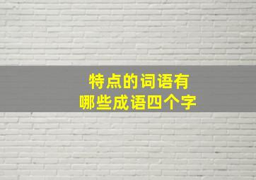 特点的词语有哪些成语四个字