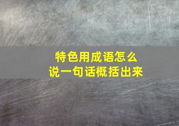 特色用成语怎么说一句话概括出来