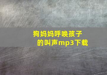 狗妈妈呼唤孩子的叫声mp3下载