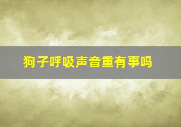 狗子呼吸声音重有事吗