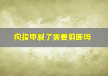 狗指甲裂了需要剪断吗