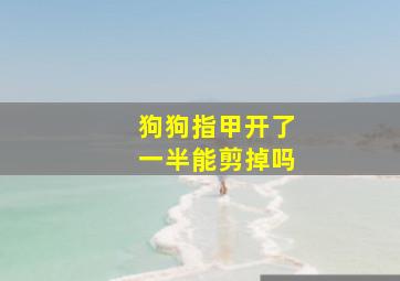 狗狗指甲开了一半能剪掉吗