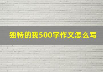 独特的我500字作文怎么写