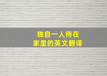 独自一人待在家里的英文翻译