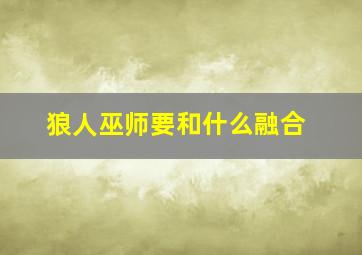 狼人巫师要和什么融合