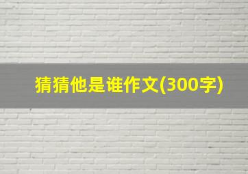 猜猜他是谁作文(300字)