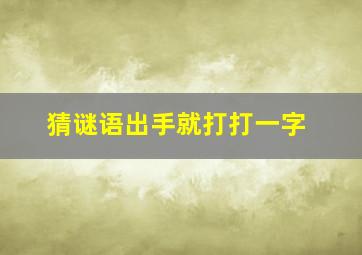 猜谜语出手就打打一字