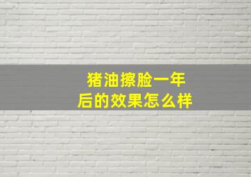 猪油擦脸一年后的效果怎么样