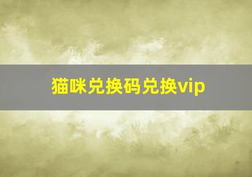 猫咪兑换码兑换vip