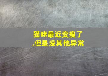 猫咪最近变瘦了,但是没其他异常