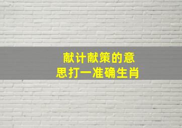 献计献策的意思打一准确生肖