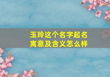 玉玲这个名字起名寓意及含义怎么样