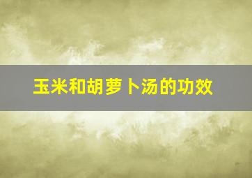 玉米和胡萝卜汤的功效