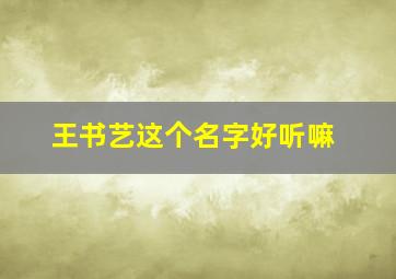 王书艺这个名字好听嘛