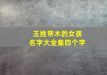 王姓带木的女孩名字大全集四个字