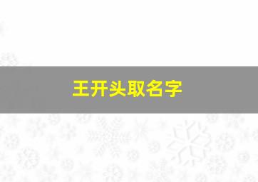 王开头取名字