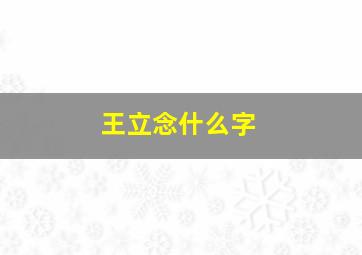 王立念什么字