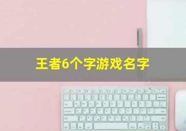 王者6个字游戏名字