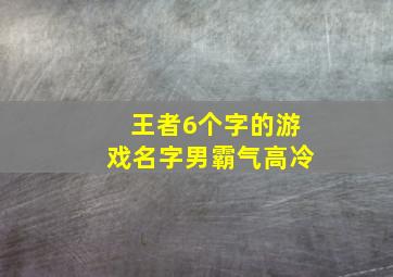 王者6个字的游戏名字男霸气高冷