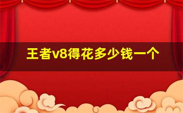 王者v8得花多少钱一个