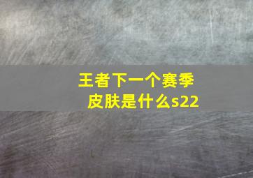 王者下一个赛季皮肤是什么s22