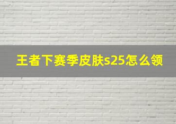 王者下赛季皮肤s25怎么领