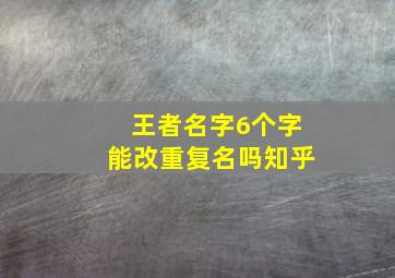 王者名字6个字能改重复名吗知乎