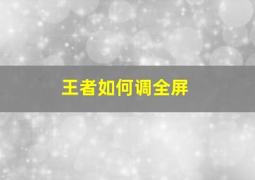 王者如何调全屏