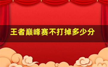 王者巅峰赛不打掉多少分