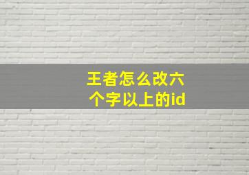 王者怎么改六个字以上的id