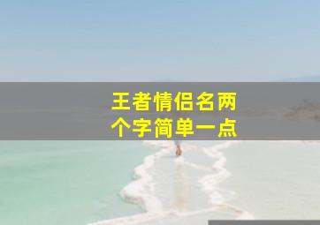 王者情侣名两个字简单一点