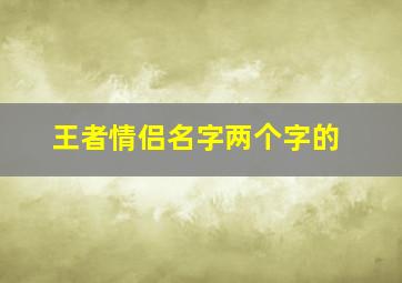 王者情侣名字两个字的