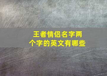 王者情侣名字两个字的英文有哪些