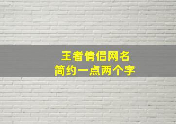 王者情侣网名简约一点两个字