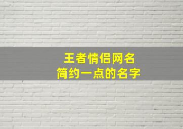 王者情侣网名简约一点的名字