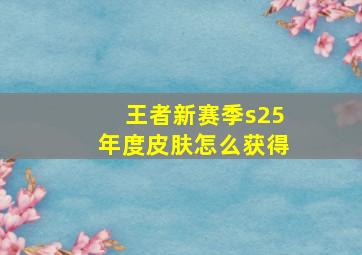 王者新赛季s25年度皮肤怎么获得