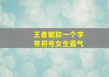 王者昵称一个字带符号女生霸气