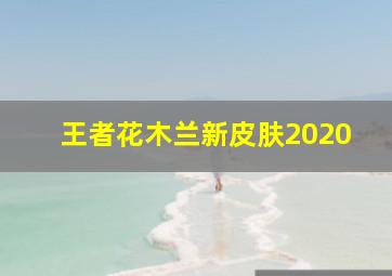 王者花木兰新皮肤2020