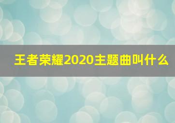 王者荣耀2020主题曲叫什么