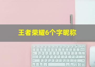 王者荣耀6个字昵称