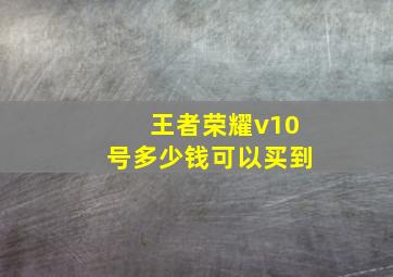 王者荣耀v10号多少钱可以买到