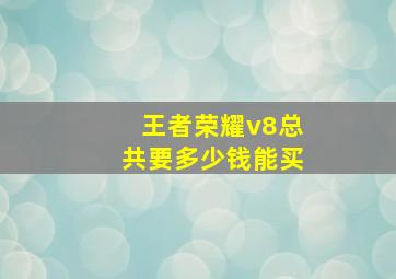 王者荣耀v8总共要多少钱能买