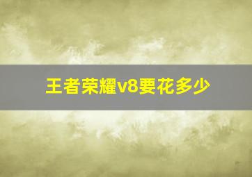 王者荣耀v8要花多少