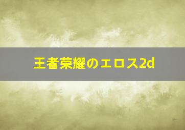 王者荣耀のエロス2d