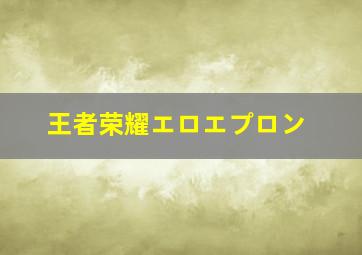 王者荣耀エロエプロン